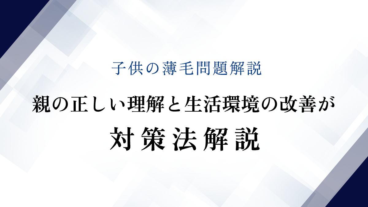 子供の薄毛問題解説：親の正しい理解と生活環境の改善が必要な理由