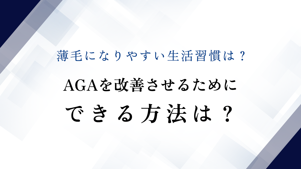 薄毛になりやすい生活習慣は？AGAを改善させるためにできる方法は？