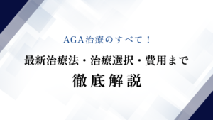 AGA治療のすべて！最新治療法・治療選択・費用まで徹底解説