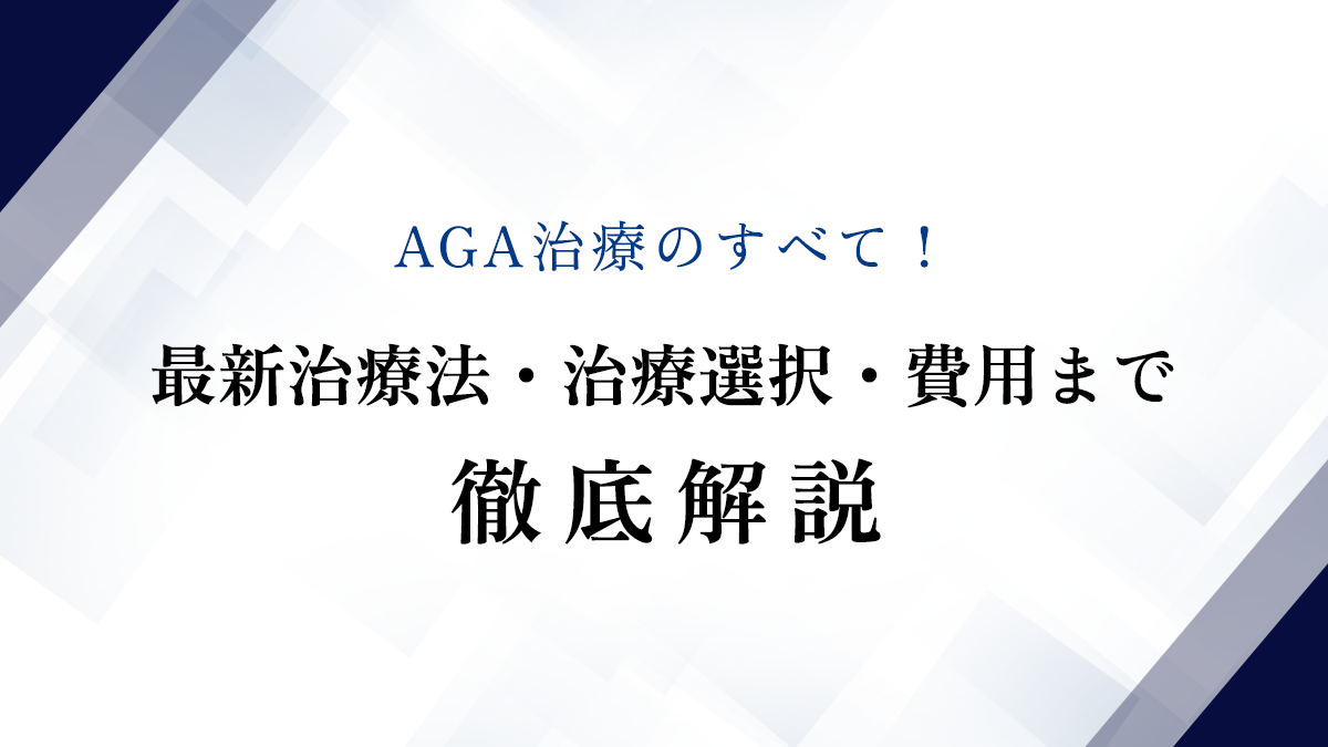 AGA治療のすべて！最新治療法・治療選択・費用まで徹底解説
