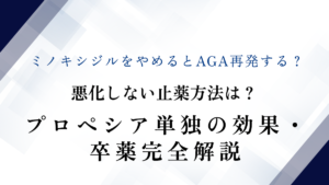 ミノキシジルをやめるとAGA再発する？悪化しない止薬方法は？プロペシア単独の効果・卒薬完全解説