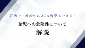妊活中・妊娠中にAGA治療はできる？胎児への危険性について解説