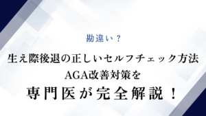 勘違い？生え際後退の正しいセルフチェック方法・AGA改善対策を専門医が完全解説！