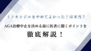 ミノキシジルをやめてよかった！は本当？AGA治療中止を決める前に医者に聞くポイントを徹底解説！