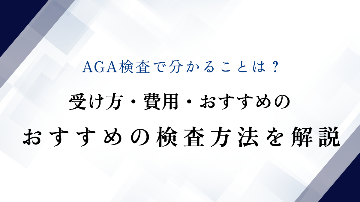 AGA検査で分かることは？受け方・費用・おすすめの検査方法を解説