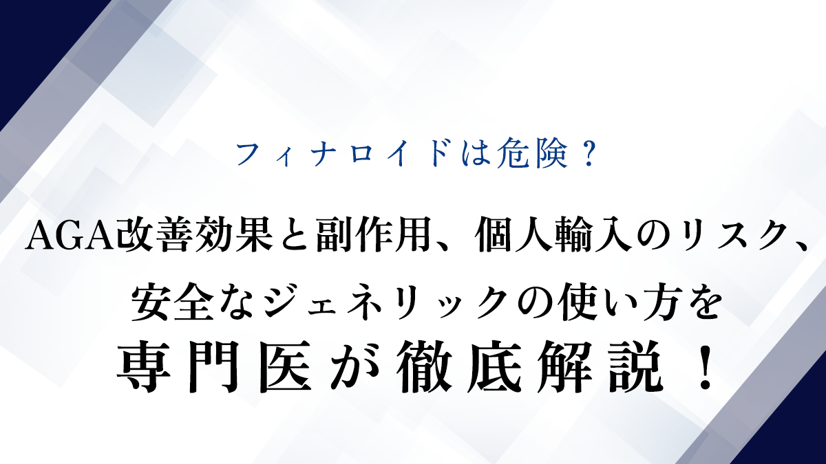 フィナロイドは危険？AGA改善効果と副作用、個人輸入のリスク、安全なジェネリックの使い方を専門医が徹底解説！