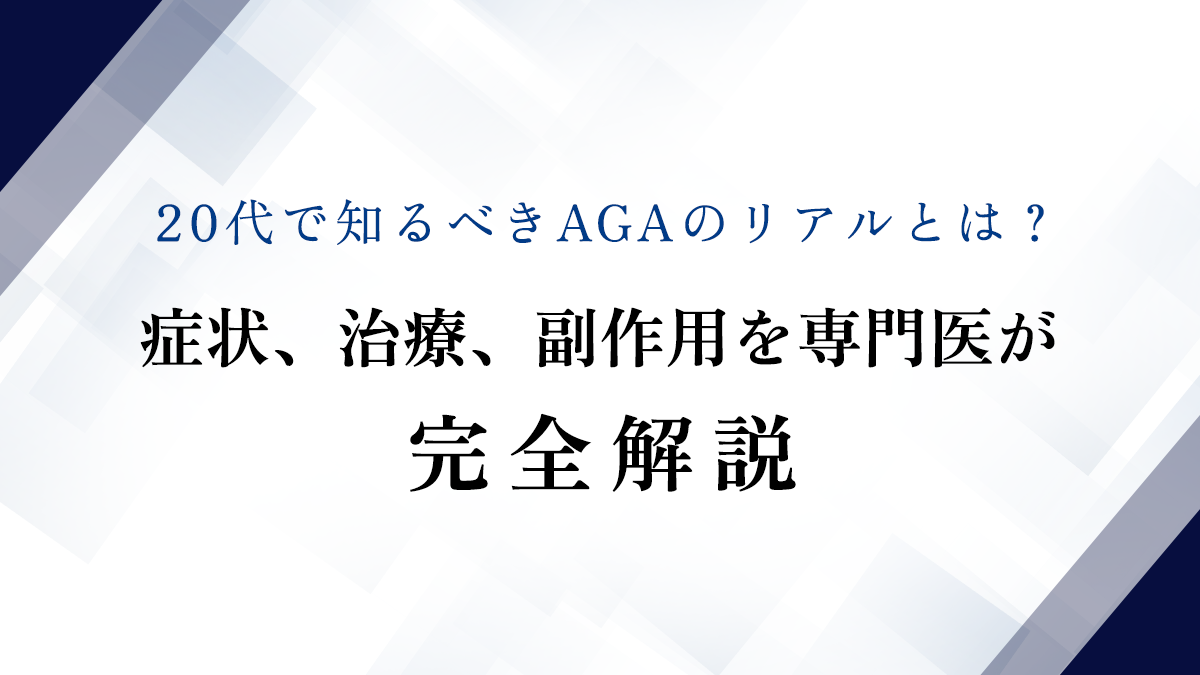 20代で知るべきAGAのリアルとは？症状、治療、副作用を専門医が完全解説