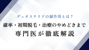 デュタステリドの副作用とは？確率・初期脱毛・治療のやめどきまで専門医が徹底解説