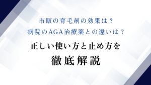 市販の育毛剤の効果は？病院のAGA治療薬との違いは？正しい使い方と止め方を徹底解説