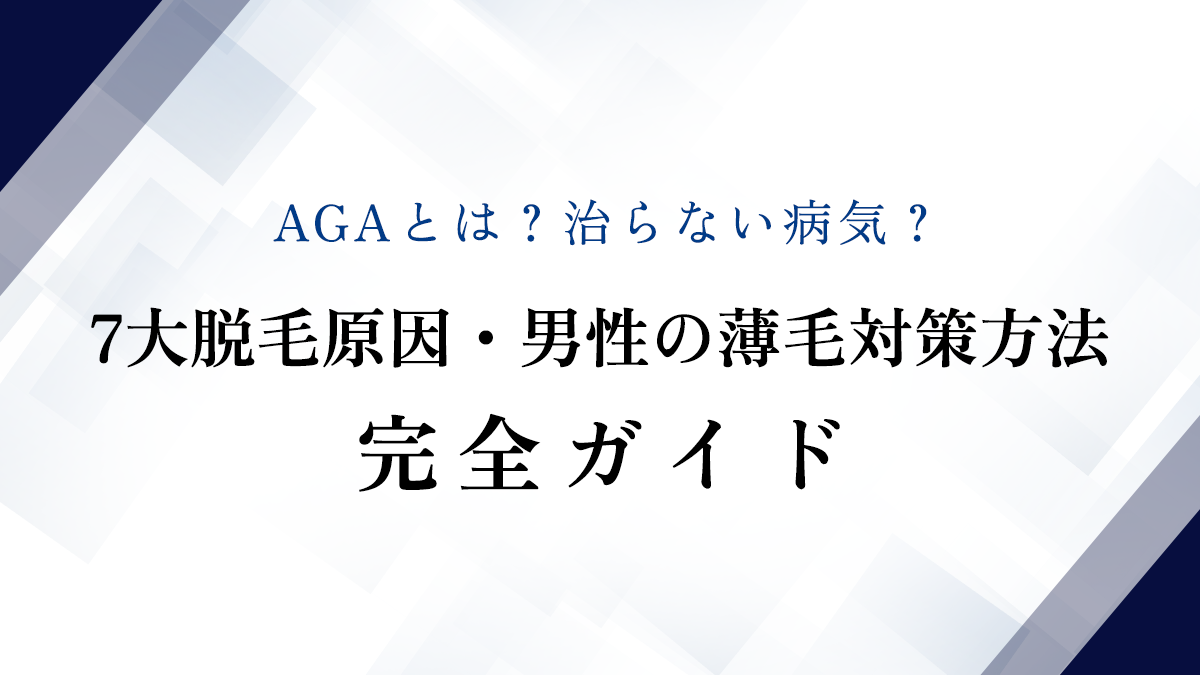 AGAとは？治らない病気？7大脱毛原因・男性の薄毛対策方法完全ガイド