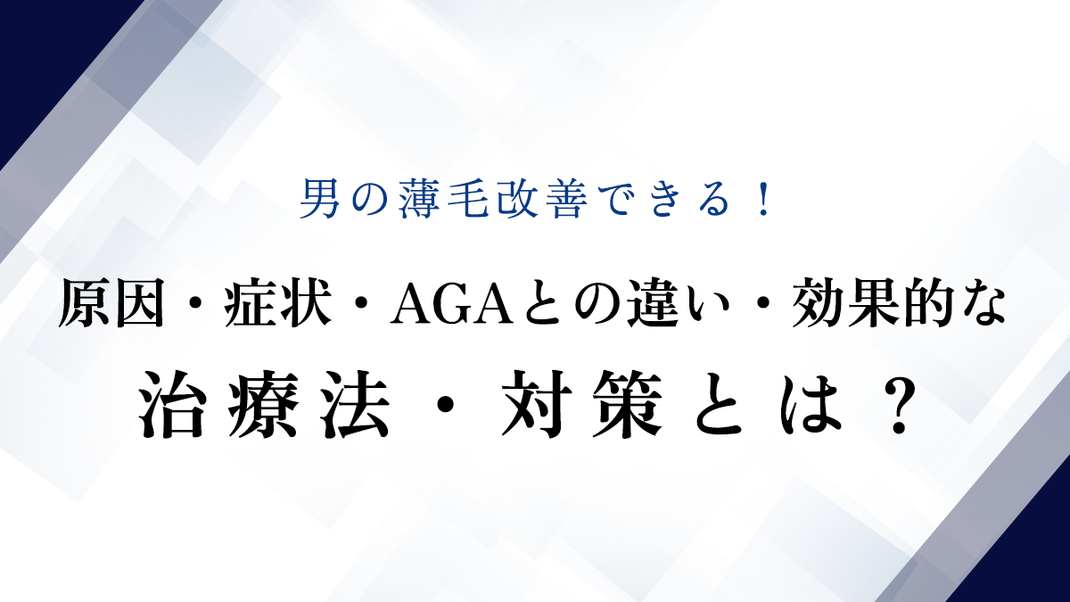 男の薄毛改善できる！原因・症状・AGAとの違い・効果的な治療法・対策とは？