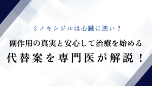 ミノキシジルは心臓に悪い？副作用の真実と安心して治療を始める代替案を専門医が解説！