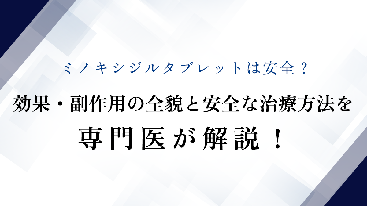 ミノキシジルタブレットは安全？効果・副作用の全貌と安全な治療方法を専門医が解説！