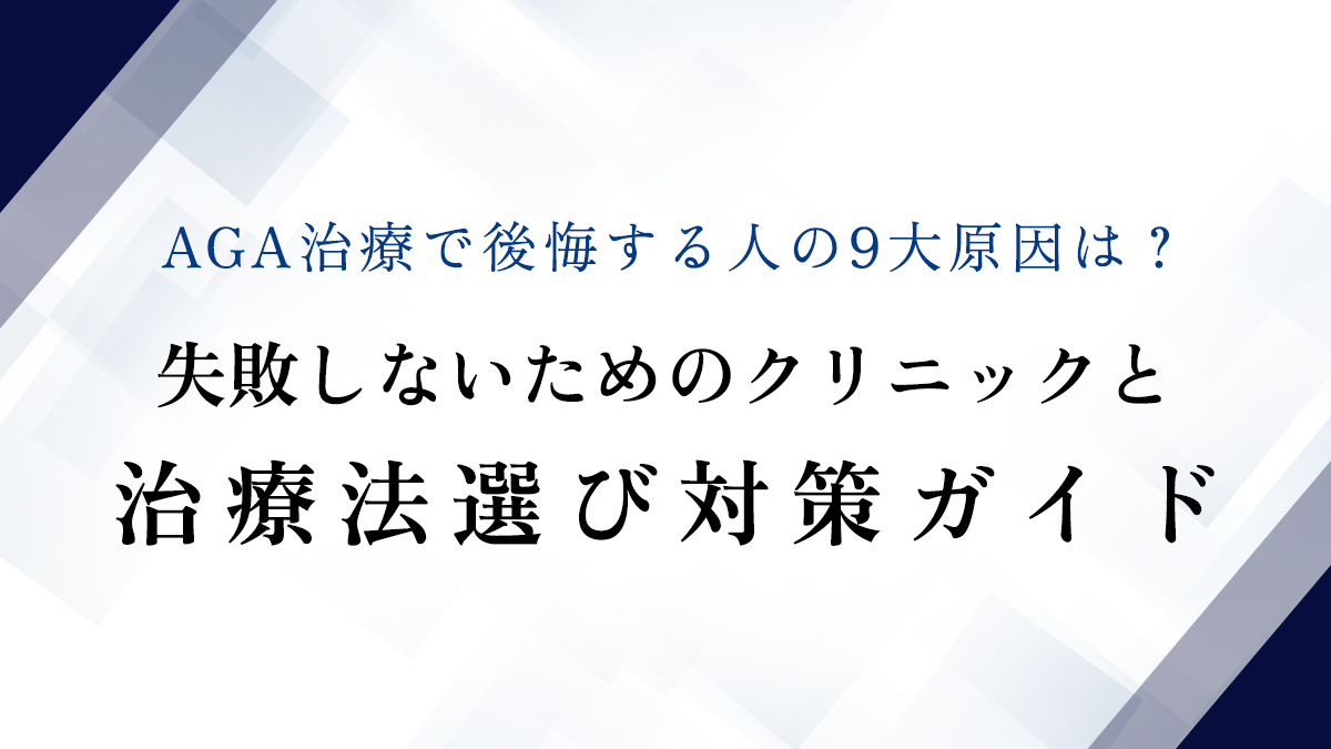 AGA治療で後悔する人の9大原因は？失敗しないためのクリニックと治療法選び対策ガイド