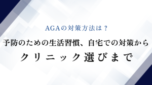 AGAの対策方法は？予防のための生活習慣、自宅での対策からクリニック選びまで