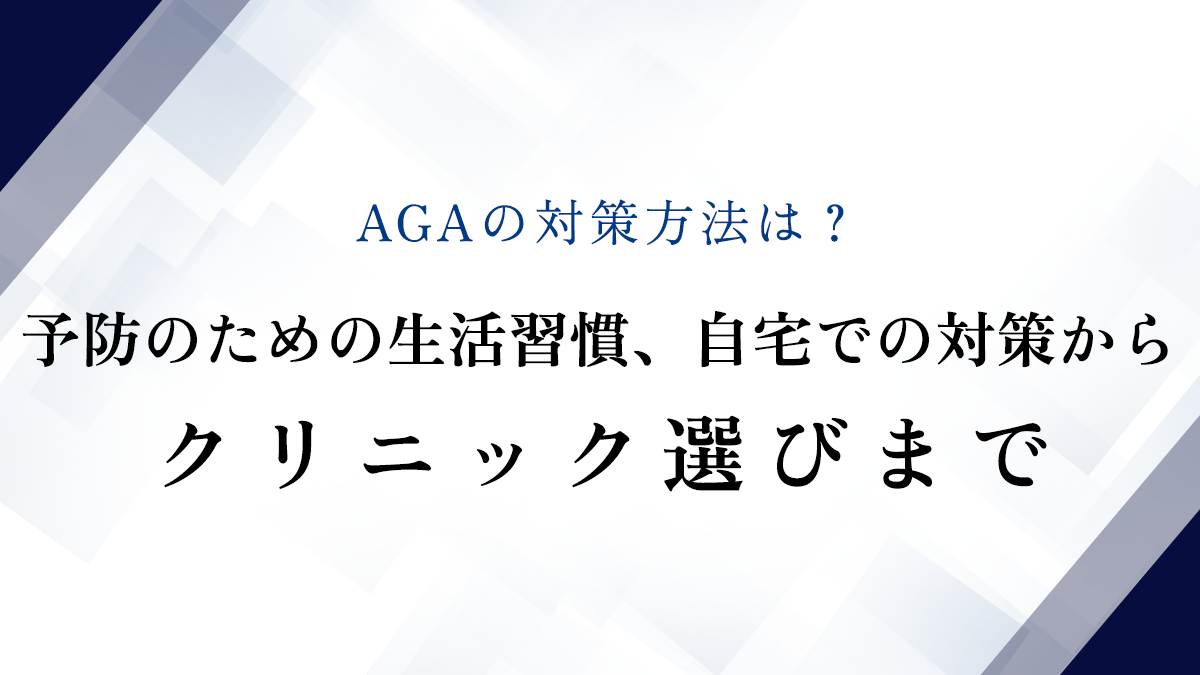 AGAの対策方法は？予防のための生活習慣、自宅での対策からクリニック選びまで