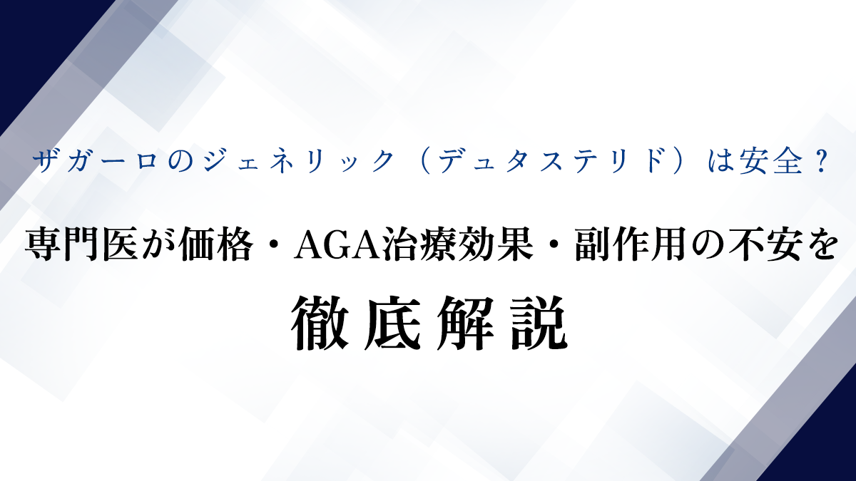 ザガーロのジェネリック（デュタステリド）は安全？ 専門医が価格・AGA治療効果・副作用の不安を徹底解説
