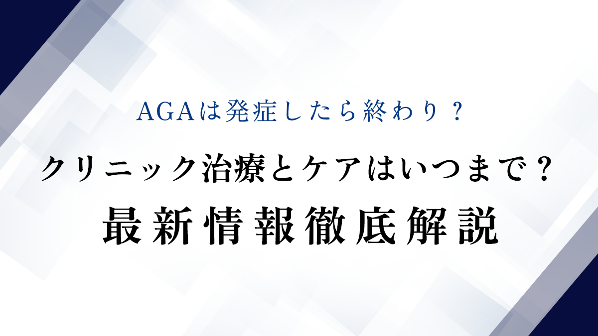 AGAは発症したら終わり？クリニック治療とケアはいつまで？最新情報徹底解説