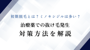 初期脱毛とは？ミノキシジルは多い？治療薬での抜け毛発生対策方法を解説