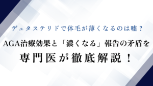 デュタステリドで体毛が薄くなるのは嘘？AGA治療効果と「濃くなる」報告の矛盾を専門医が徹底解説！