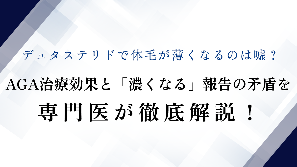 デュタステリドで体毛が薄くなるのは嘘？AGA治療効果と「濃くなる」報告の矛盾を専門医が徹底解説！