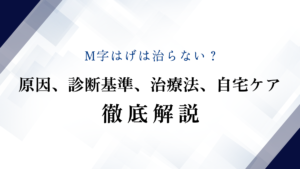 M字はげは治らない？原因、診断基準、治療法、自宅ケア徹底解説