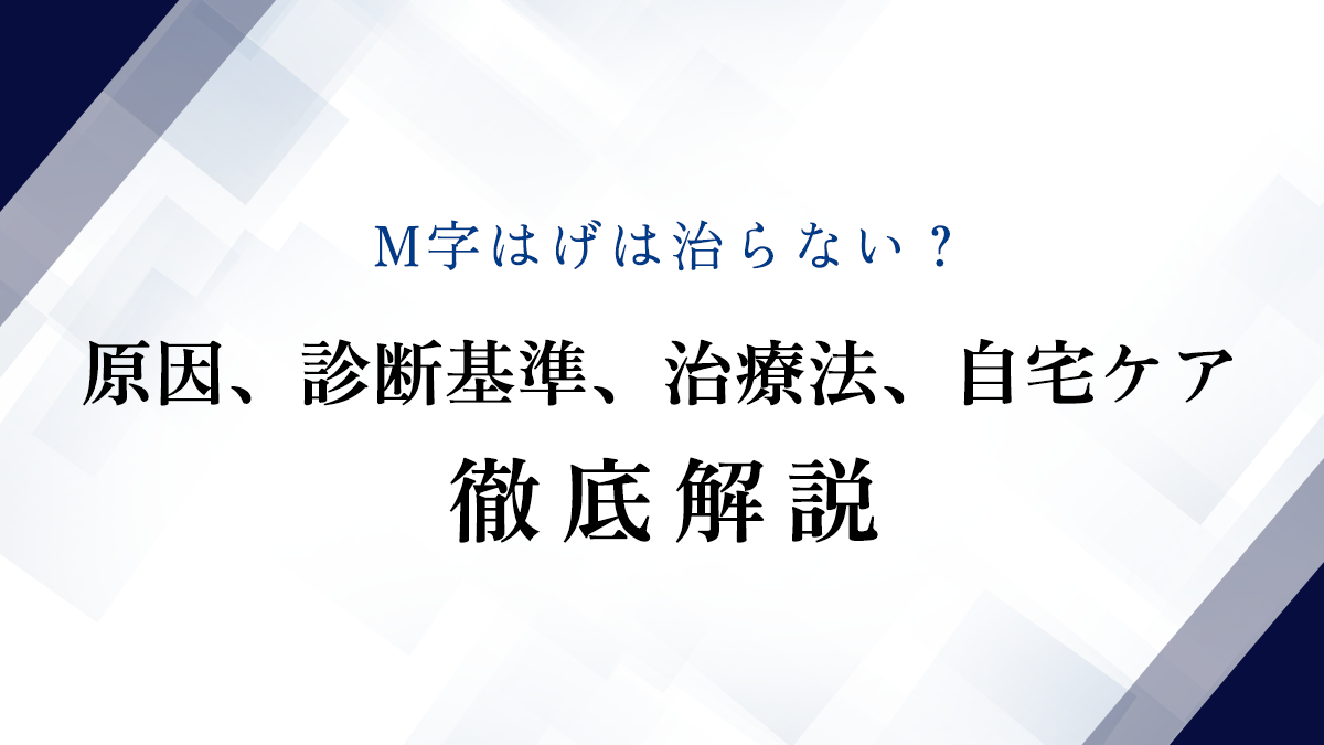 M字はげは治らない？原因、診断基準、治療法、自宅ケア徹底解説