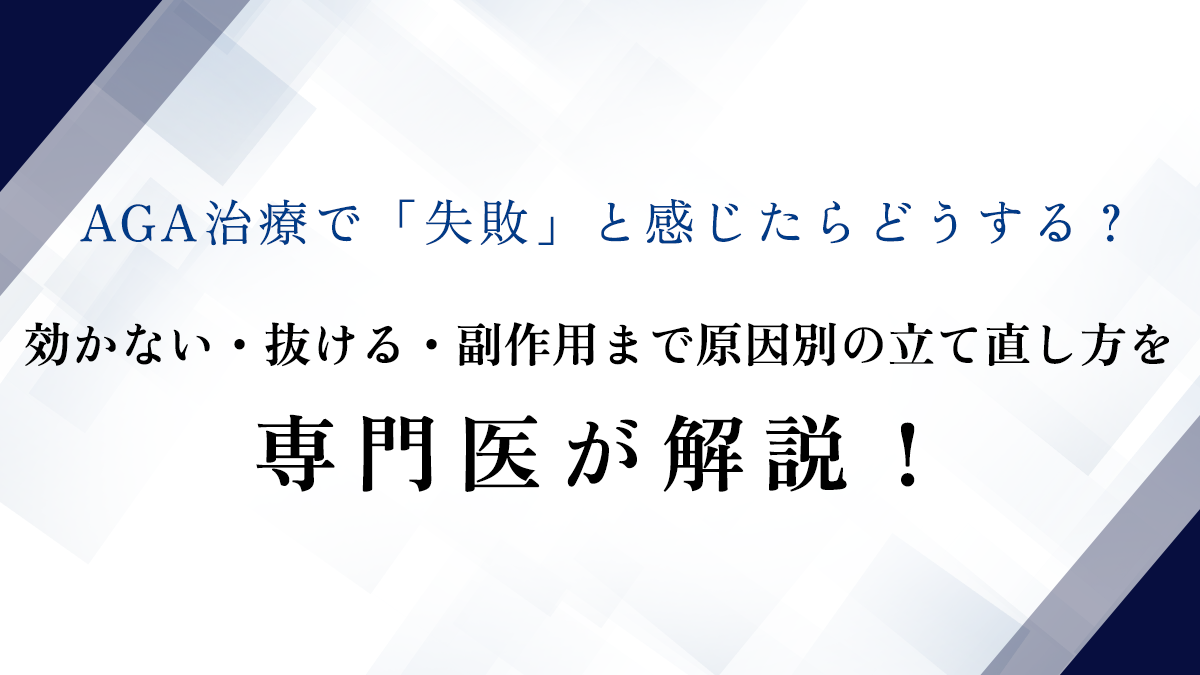 AGA治療で「失敗」と感じたらどうする？効かない・抜ける・副作用まで原因別の立て直し方を専門医が解説！