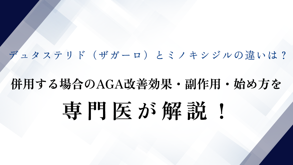 デュタステリド（ザガーロ）とミノキシジルの違いは？併用する場合のAGA改善効果・副作用・始め方を専門医が解説！